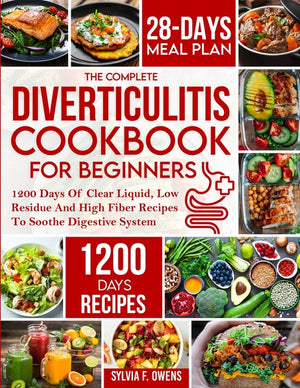 The Complete Diverticulitis Cookbook For Beginners: 1200 Days Of Clear Liquid, Low Residue And High Fiber Recipes To Soothe Digestive System With 28-Day M