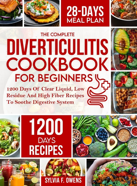 The Complete Diverticulitis Cookbook For Beginners: 1200 Days Of Clear Liquid, Low Residue And High Fiber Recipes To Soothe Digestive System With 28-Day M