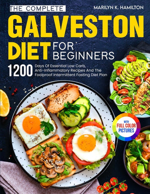 The Complete Galveston Diet For Beginners: 1200 Days Of Essential Low Carb, Anti-Inflammatory Recipes And The Foolproof Intermittent Fasting Diet Plan Wit