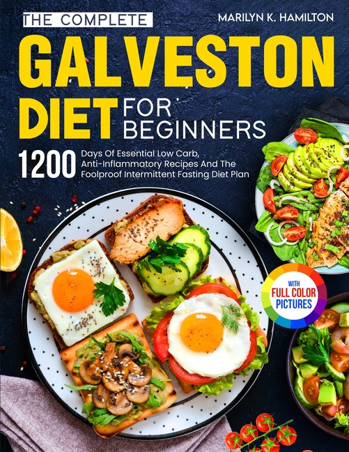 The Complete Galveston Diet For Beginners: 1200 Days Of Essential Low Carb, Anti-Inflammatory Recipes And The Foolproof Intermittent Fasting Diet Plan Wit