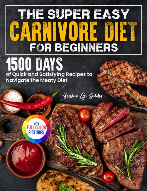 The Super Easy Carnivore Diet for Beginners: 1500 Days of Quick and Satisfying Recipes to Navigate the Meaty Diet Full Color Edition