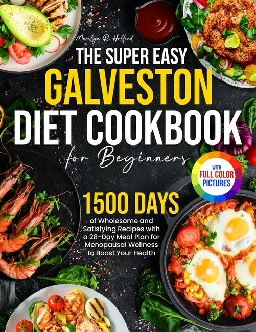 The Super Easy Galveston Diet Cookbook for Beginners: 1500 Days of Wholesome and Satisfying Recipes with a 28-Day Meal Plan for Menopausal Wellness to Boo