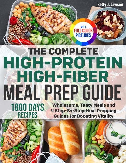 The Complete High-Protein High-Fiber Meal Prep Guide: Wholesome, Tasty Meals and 4 Step-By-Step Meal Prepping Guides for Boosting Vitality Full Color Edit