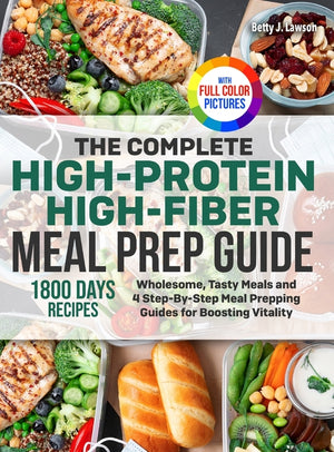 The Complete High-Protein High-Fiber Meal Prep Guide: Wholesome, Tasty Meals and 4 Step-By-Step Meal Prepping Guides for Boosting Vitality Full Color Edit