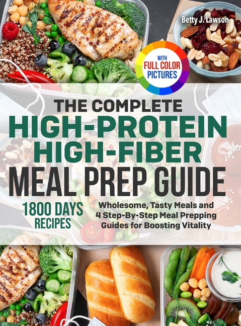 The Complete High-Protein High-Fiber Meal Prep Guide: Wholesome, Tasty Meals and 4 Step-By-Step Meal Prepping Guides for Boosting Vitality Full Color Edit