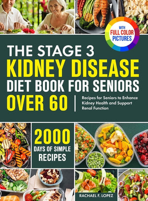 The Stage 3 Kidney Disease Diet Book for Seniors Over 60: 2000 Days of Simple Recipes for Seniors to Enhance Kidney Health and Support Renal Function Full