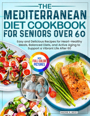 The Mediterranean Diet Cookbook for Seniors Over 60: Easy and Delicious Recipes for Heart-Healthy Meals, Balanced Diets, and Active Aging to Support a Vib