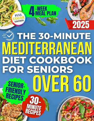 The 30-Minute Mediterranean Diet Cookbook for Seniors Over 60 -: Quick, Healthy and Low Sodium Recipes to Lower Blood Pressure, Control Cholesterol and En