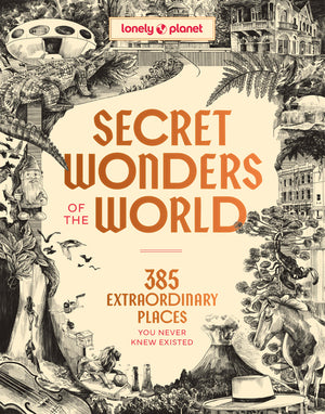 Lonely Planet Secret Wonders of the World: 385 Weird & Wonderful Sights Travel Itineraries & Top 10 Lists to Get You There Read Incredible Stories & a (Lonely Planet)