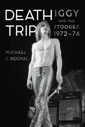 Death Trip: Iggy and the Stooges, 1972-74