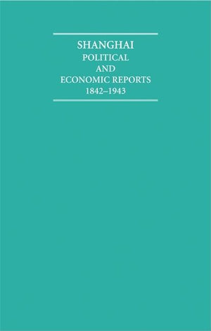 Shanghai 18 Volume Hardback Set: Political and Economic Reports 1842-1943 (Cambridge Archive Editions)