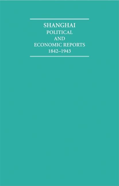 Shanghai 18 Volume Hardback Set: Political and Economic Reports 1842-1943 (Cambridge Archive Editions)