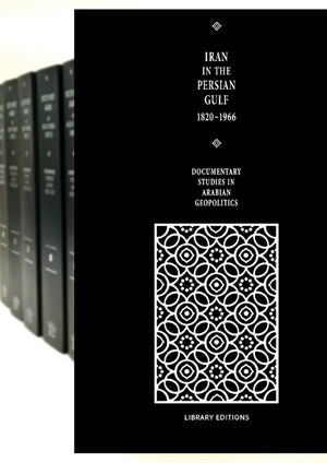 Documentary Studies in Arabian Geopolitics: Iran in the Persian Gulf 1820-1966 6 Volume Hardback Set (Cambridge Archive Editions)
