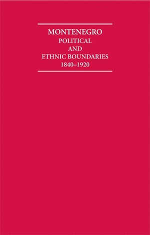 Montenegro Political and Ethnic Boundaries 1840-1920 2 Volume Hardback Set (Cambridge Archive Editions)