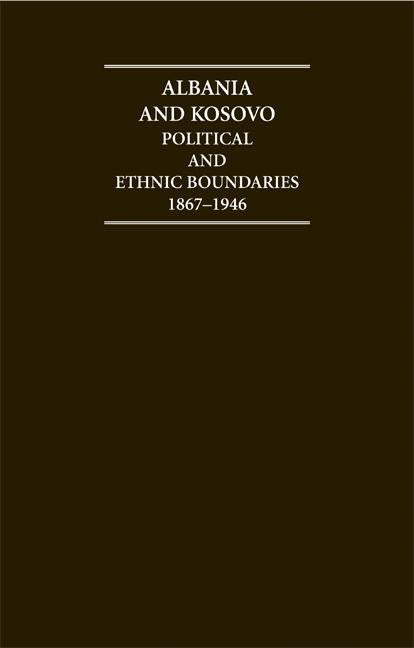 Albania and Kosovo Political and Ethnic Boundaries 1867-1946 Hardback Document and Boxed Map Set: Documents and Maps (Cambridge Archive Editions)