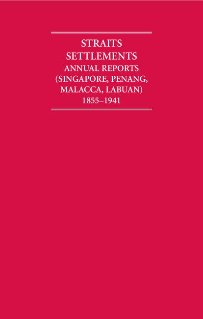 Straits Settlements Annual Reports (Singapore, Penang, Malacca, Labuan) 1855-1941 12 Volume Hardback Set (Cambridge Archive Editions)