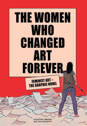 The Women Who Changed Art Forever: Feminist Art - The Graphic Novel