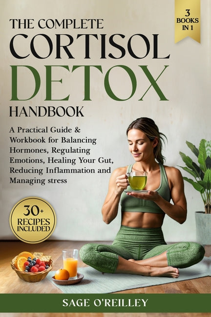 The Complete Cortisol Detox Handbook: A Practical Guide & Workbook for Balancing Hormones, Regulating Emotions, Healing Your Gut, Reducing Inflammation an
