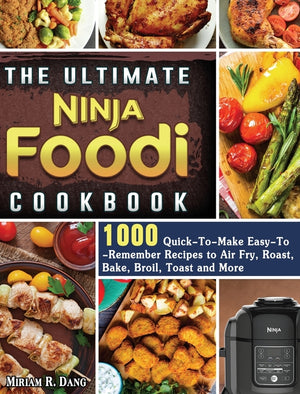 The Ultimate Ninja Foodi Cookbook: 1000 Quick-To-Make Easy-To-Remember Recipes to Air Fry, Roast, Bake, Broil, Toast and More