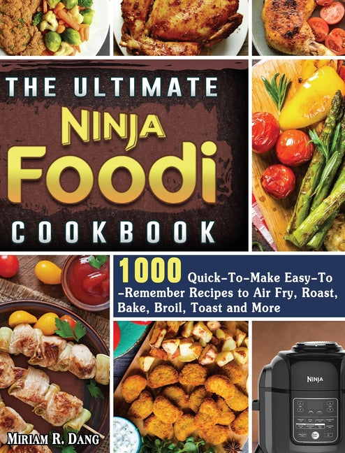 The Ultimate Ninja Foodi Cookbook: 1000 Quick-To-Make Easy-To-Remember Recipes to Air Fry, Roast, Bake, Broil, Toast and More
