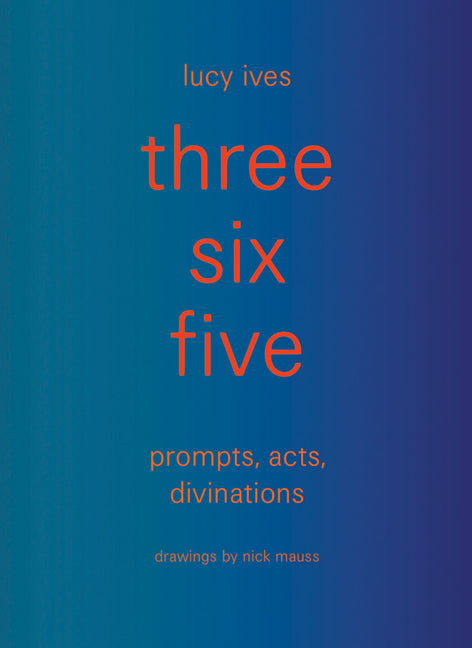 Three Six Five: Prompts, Acts, Divinations (an Inexhaustible Compendium for Writing)