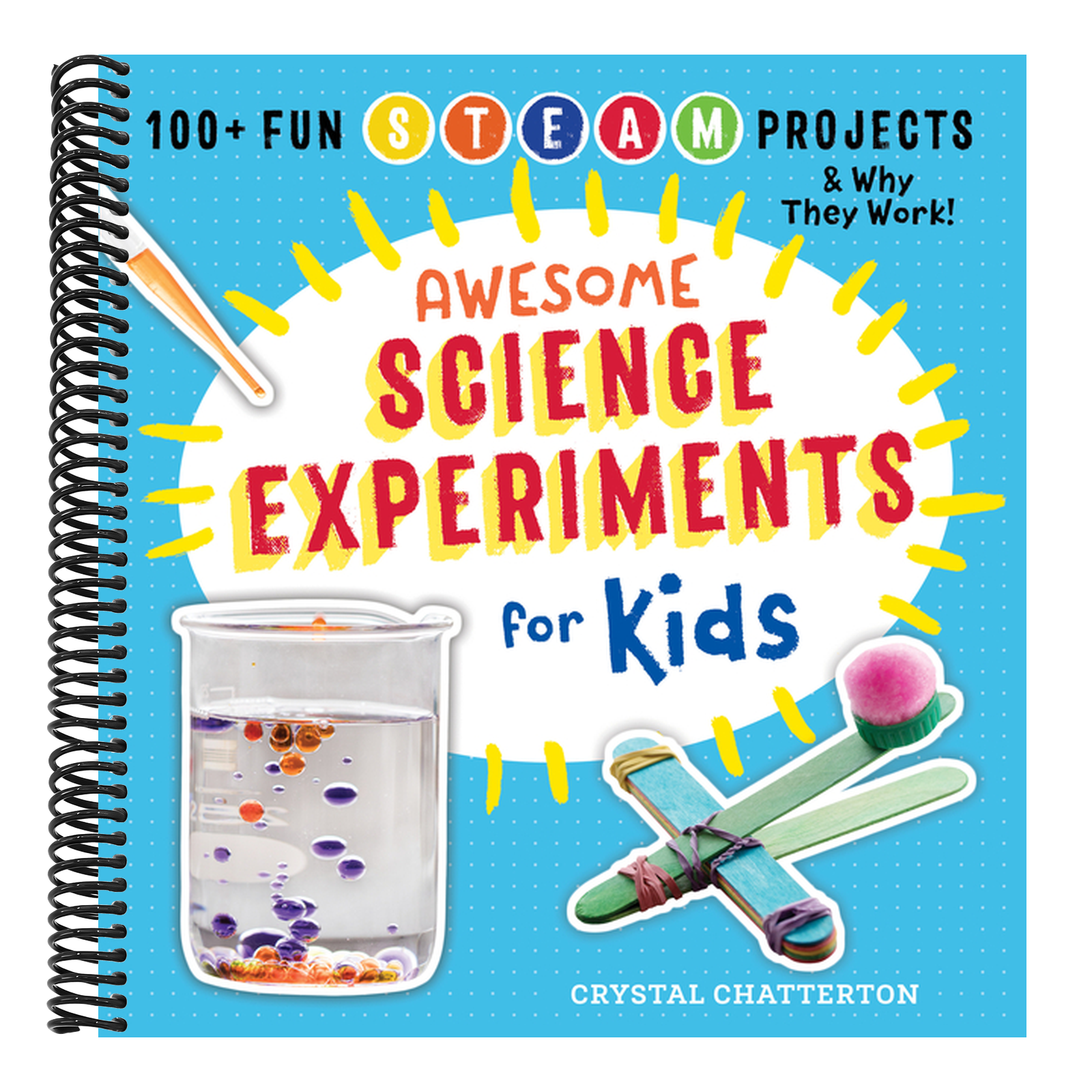 Awesome Science Experiments for Kids: 100+ Fun STEAM Projects and Why They Work