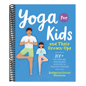 Yoga for Kids and Their Grown-Ups: 100+ Fun Yoga and Mindfulness Activities to Practice Together