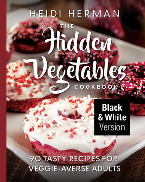 The Hidden Vegetables Cookbook: 90 Tasty Recipes for Veggie-Averse Adults B&W Version (B&w)