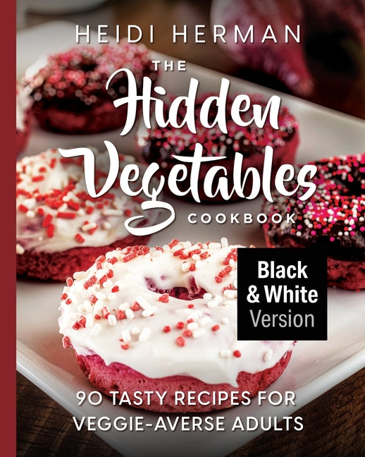 The Hidden Vegetables Cookbook: 90 Tasty Recipes for Veggie-Averse Adults B&W Version (B&w)