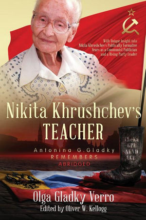 Nikita Khrushchev's Teacher: Antonina G. Gladky Remembers: With Unique Insight into Nikita Khrushchev 's Politically Formative Years as a Communist Po