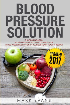 Blood Pressure: Solution - 2 Manuscripts - The Ultimate Guide to Naturally Lowering High Blood Pressure and Reducing Hypertension & 54