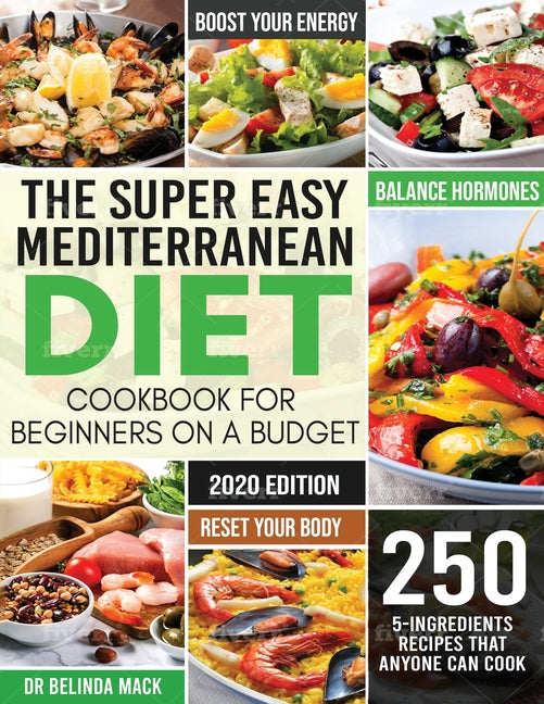The Super Easy Mediterranean Diet Cookbook for Beginners on a Budget: 250 5-ingredients Recipes that Anyone Can Cook Reset your Body, and Boost Your Energ