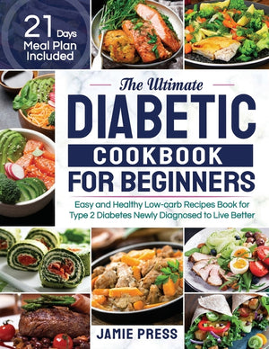 The Ultimate Diabetic Cookbook for Beginners: Easy and Healthy Low-carb Recipes Book for Type 2 Diabetes Newly Diagnosed to Live Better (21 Days Meal Plan