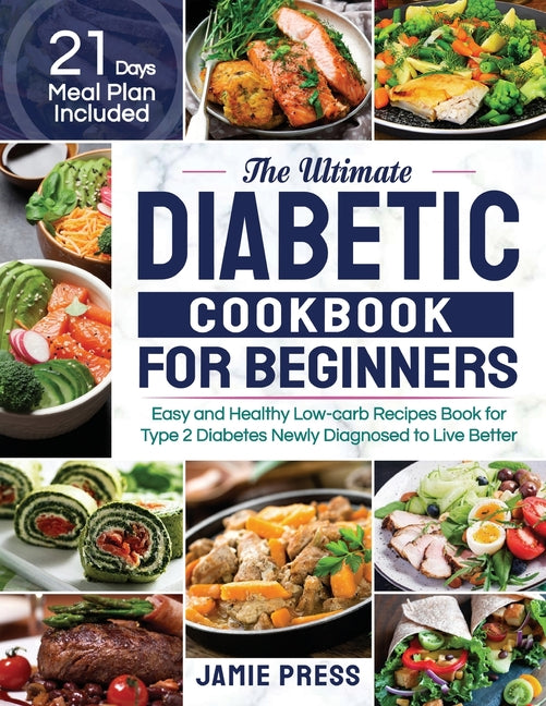 The Ultimate Diabetic Cookbook for Beginners: Easy and Healthy Low-carb Recipes Book for Type 2 Diabetes Newly Diagnosed to Live Better (21 Days Meal Plan