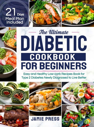 The Ultimate Diabetic Cookbook for Beginners: Easy and Healthy Low-carb Recipes Book for Type 2 Diabetes Newly Diagnosed to Live Better (21 Days Meal Plan