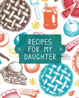 Recipes For My Daughter: Cookbook, Keepsake Blank Recipe Journal, Mom's Recipes, Personalized Recipe Book, Collection Of Favorite Family Recipes, Moth