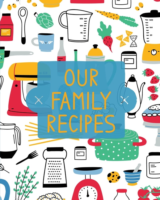 Our Family Recipes: Family Cookbook Recipe Journal, Keepsake Blank Recipe Book, Mom's Recipes, Personalized Recipe Book, Organizer For Favorite Family