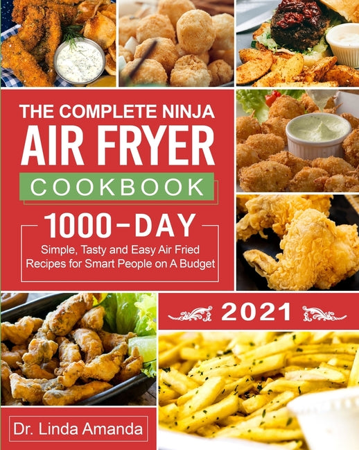 The Complete Ninja Air Fryer Cookbook 2021: 1000-Day Simple, Tasty and Easy Air Fried Recipes for Smart People on A Budget Bake, Grill, Fry and Roast with