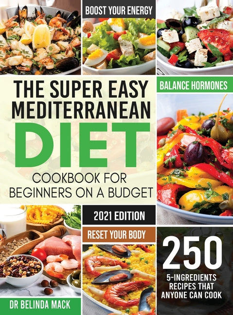 The Super Easy Mediterranean Diet Cookbook for Beginners on a Budget: 250 5-ingredients Recipes that Anyone Can Cook Reset your Body, and Boost Your Energ