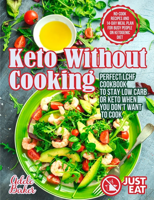 Keto Without Cooking: Perfect LCHF Cookbook to Stay Low Carb or Keto When You Don't Want to Cook. No-Cook Recipes and 14-Day Meal Plan for Busy People
