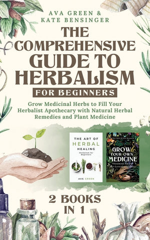 The Comprehensive Guide to Herbalism for Beginners: (2 Books in 1) Grow Medicinal Herbs to Fill Your Herbalist Apothecary with Natural Herbal Remedies and
