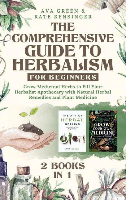 The Comprehensive Guide to Herbalism for Beginners: (2 Books in 1) Grow Medicinal Herbs to Fill Your Herbalist Apothecary with Natural Herbal Remedies and