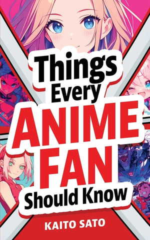 Things Every Anime Fan Should Know: Discover the Fascinating Origins, Genres, Iconic Series, Fandom Culture, and So Much More!