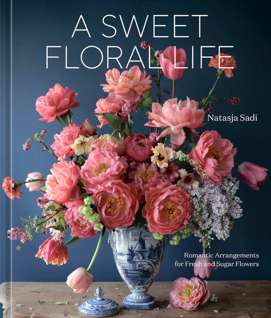 A Sweet Floral Life: Romantic Arrangements for Fresh and Sugar Flowers [A Floral Décor Book]