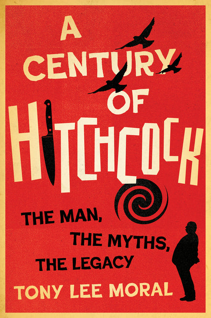 A Century of Hitchcock: The Man, the Myths, the Legacy (Screen Classics)