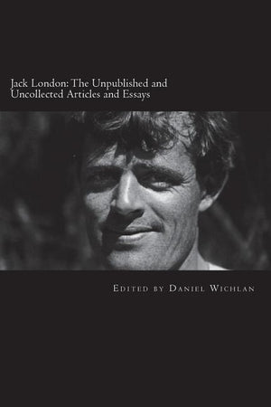 Jack London: The Unpublished and Uncollected Articles and Essays