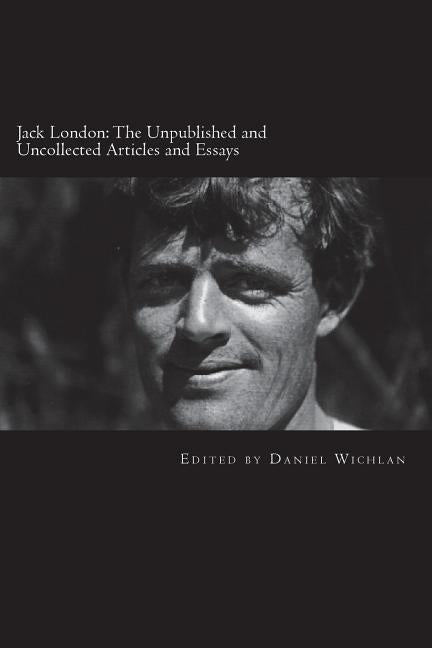 Jack London: The Unpublished and Uncollected Articles and Essays