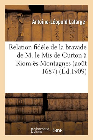 Relation Fidèle de la Bravade de M. Le MIS de Curton À Riom-Ès-Montagnes Aout 1687