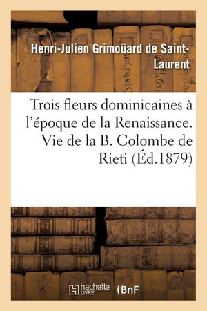Trois Fleurs Dominicaines À l'Époque de la Renaissance. Vie de la B. Colombe de Rieti.