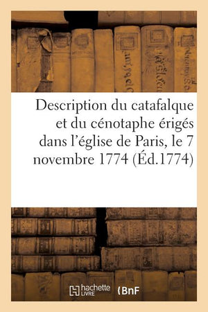 Description Du Catafalque Et Du Cénotaphe Érigés Dans l'Église de Paris, Le 7 Novembre 1774: À La Mémoire de Louis XV, Le Bien-Aimé, Roi de France Et